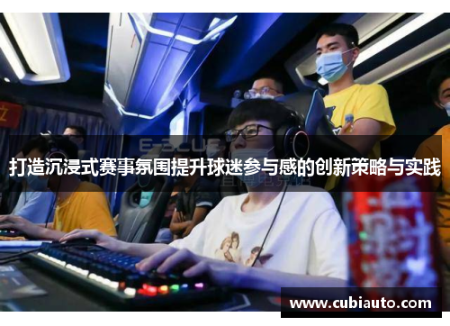 打造沉浸式赛事氛围提升球迷参与感的创新策略与实践