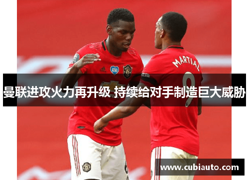 曼联进攻火力再升级 持续给对手制造巨大威胁