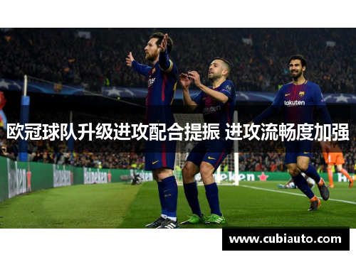 欧冠球队升级进攻配合提振 进攻流畅度加强