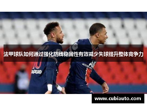 法甲球队如何通过强化防线稳固性有效减少失球提升整体竞争力