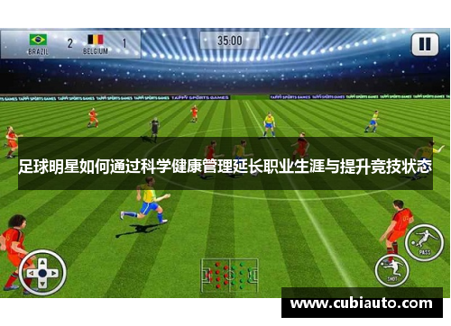 足球明星如何通过科学健康管理延长职业生涯与提升竞技状态